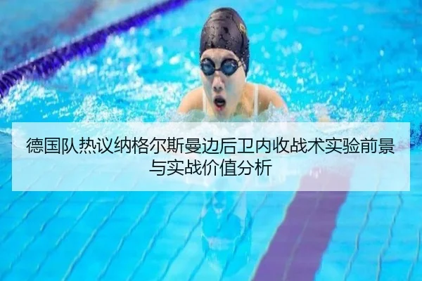 德国队热议纳格尔斯曼边后卫内收战术实验前景与实战价值分析