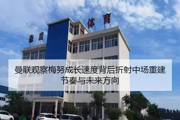 曼联观察梅努成长速度背后折射中场重建节奏与未来方向