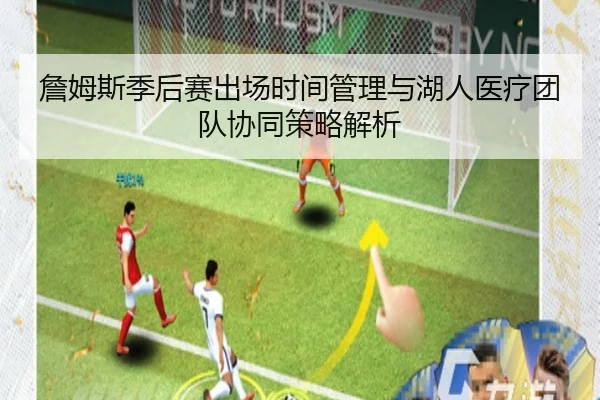 詹姆斯季后赛出场时间管理与湖人医疗团队协同策略解析