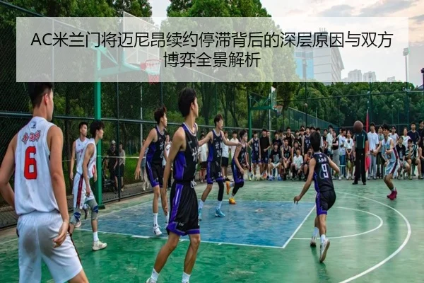 AC米兰门将迈尼昂续约停滞背后的深层原因与双方博弈全景解析