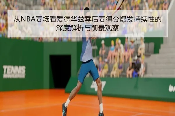 从NBA赛场看爱德华兹季后赛得分爆发持续性的深度解析与前景观察