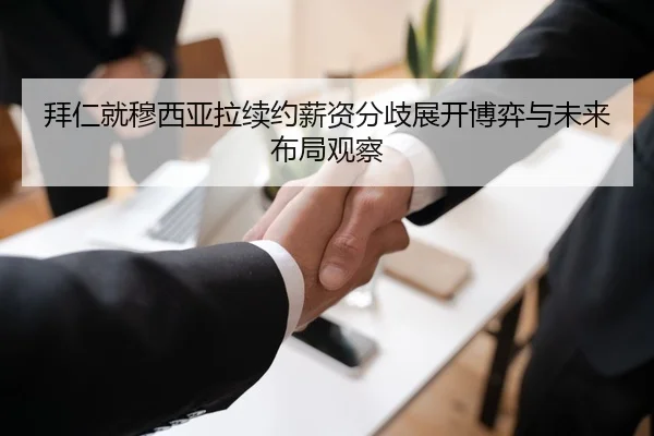 拜仁就穆西亚拉续约薪资分歧展开博弈与未来布局观察
